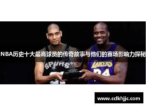 NBA历史十大最高球员的传奇故事与他们的赛场影响力探秘