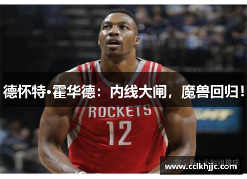 德怀特·霍华德:内线大闸,魔兽回归! 德怀特·霍华德:内线大闸,魔兽回归!
