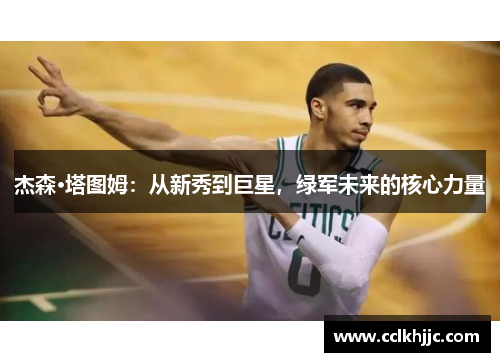 杰森·塔图姆:从新秀到巨星,绿军未来的核心力量 杰森·塔图姆:从新秀到巨星,绿军未来的核心力量