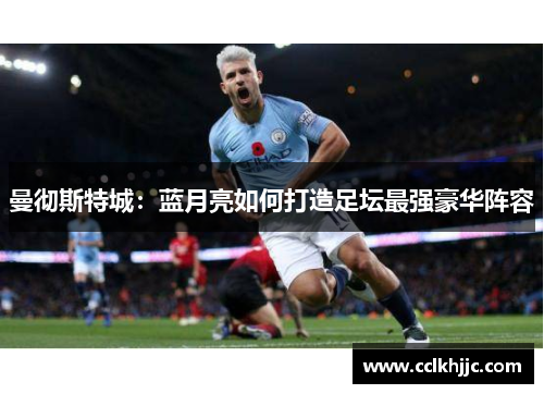 曼彻斯特城:蓝月亮如何打造足坛最强豪华阵容 曼彻斯特城:蓝月亮如何打造足坛最强豪华阵容