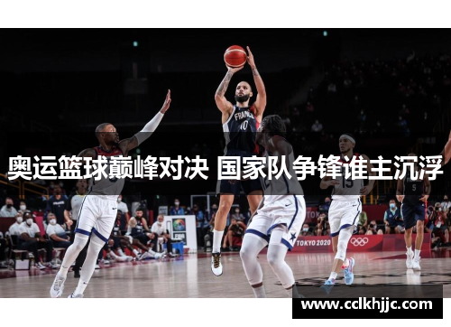 奥运篮球巅峰对决 国家队争锋谁主沉浮 奥运篮球巅峰对决 国家队争锋谁主沉浮