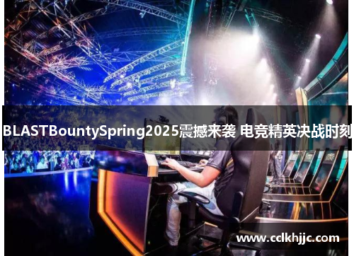BLASTBountySpring2025震撼来袭 电竞精英决战时刻 BLASTBountySpring2025震撼来袭 电竞精英决战时刻
