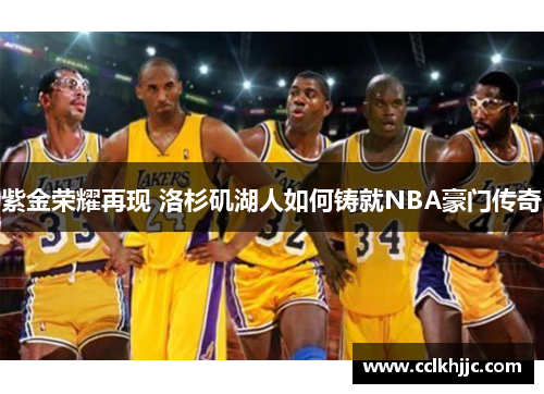 紫金荣耀再现 洛杉矶湖人如何铸就NBA豪门传奇 紫金荣耀再现 洛杉矶湖人如何铸就NBA豪门传奇