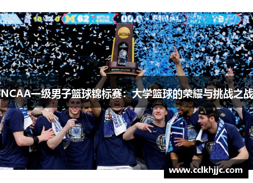 NCAA一级男子篮球锦标赛:大学篮球的荣耀与挑战之战 NCAA一级男子篮球锦标赛:大学篮球的荣耀与挑战之战