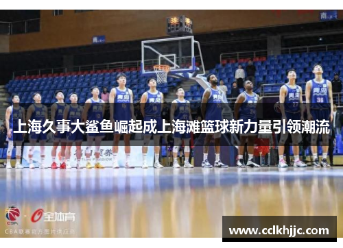 上海久事大鲨鱼崛起成上海滩篮球新力量引领潮流 上海久事大鲨鱼崛起成上海滩篮球新力量引领潮流