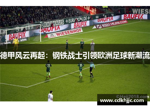 德甲风云再起:钢铁战士引领欧洲足球新潮流 德甲风云再起:钢铁战士引领欧洲足球新潮流