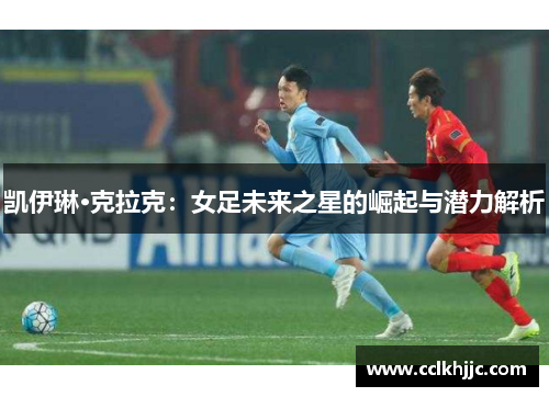 凯伊琳·克拉克:女足未来之星的崛起与潜力解析 凯伊琳·克拉克:女足未来之星的崛起与潜力解析