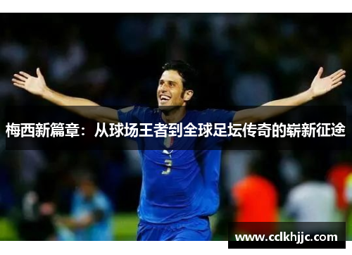 梅西新篇章:从球场王者到全球足坛传奇的崭新征途 梅西新篇章:从球场王者到全球足坛传奇的崭新征途