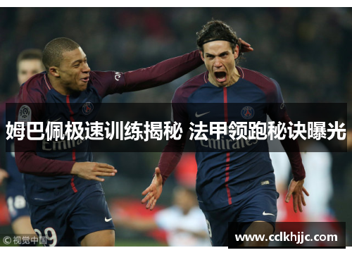 姆巴佩极速训练揭秘 法甲领跑秘诀曝光 姆巴佩极速训练揭秘 法甲领跑秘诀曝光
