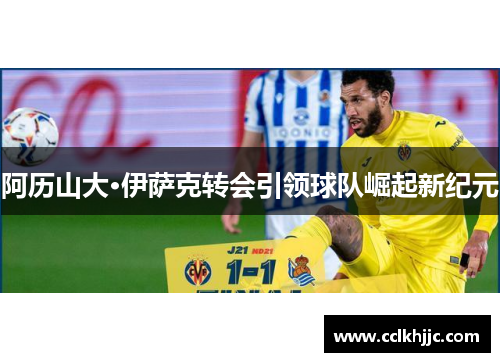 阿历山大·伊萨克转会引领球队崛起新纪元 阿历山大·伊萨克转会引领球队崛起新纪元