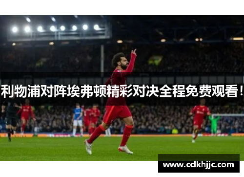 利物浦对阵埃弗顿精彩对决全程免费观看! 利物浦对阵埃弗顿精彩对决全程免费观看!