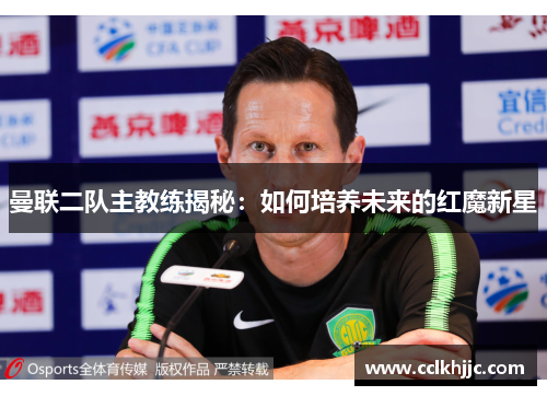 曼联二队主教练揭秘:如何培养未来的红魔新星 曼联二队主教练揭秘:如何培养未来的红魔新星