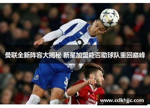 曼联全新阵容大揭秘 新星加盟能否助球队重回巅峰 曼联全新阵容大揭秘 新星加盟能否助球队重回巅峰