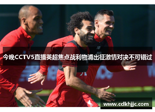 今晚CCTV5直播英超焦点战利物浦出征激情对决不可错过 今晚CCTV5直播英超焦点战利物浦出征激情对决不可错过