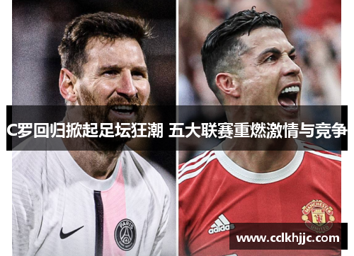 C罗回归掀起足坛狂潮 五大联赛重燃激情与竞争 C罗回归掀起足坛狂潮 五大联赛重燃激情与竞争