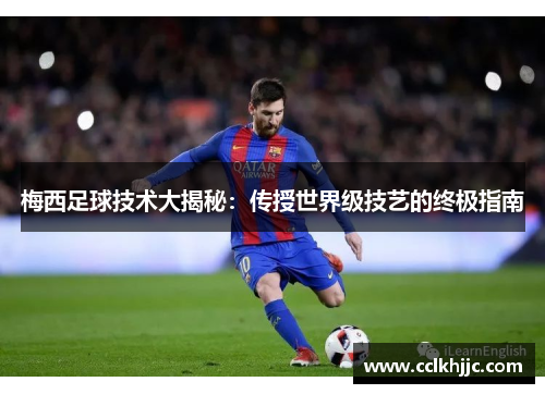 梅西足球技术大揭秘:传授世界级技艺的终极指南